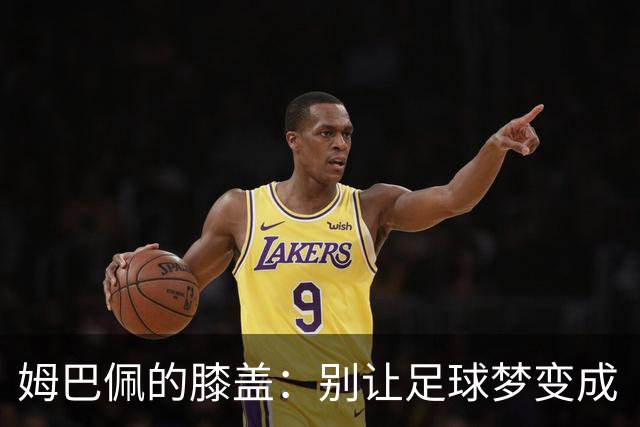 姆巴佩的膝盖：别让足球梦变成“受伤传说”！