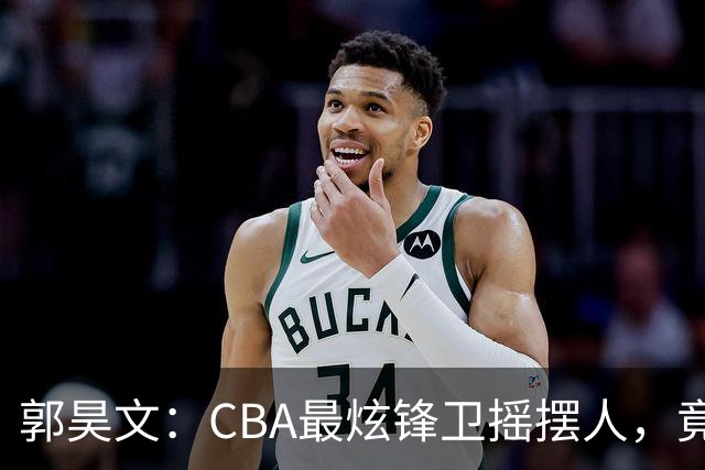 郭昊文：CBA最炫锋卫摇摆人，竟未能入选国家队！
